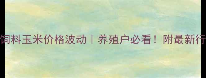 图片 🌾张家口今日饲料玉米价格波动｜养殖户必看！附最新行情+走势预测1