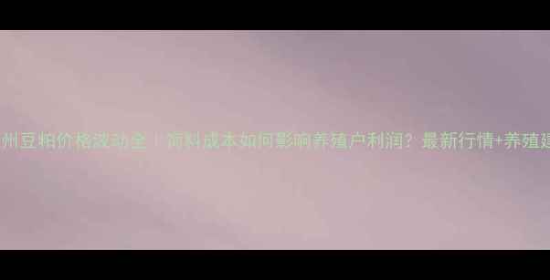 图片 🌾徐州豆粕价格波动全｜饲料成本如何影响养殖户利润？最新行情+养殖建议1