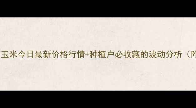 图片 🌾必看！山东玉米今日最新价格行情+种植户必收藏的波动分析（附种植建议）1