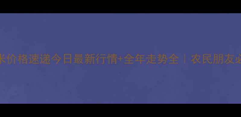 图片 🌾成武县玉米价格速递今日最新行情+全年走势全｜农民朋友必看种植攻略