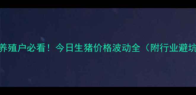 图片 🌾扶余养殖户必看！今日生猪价格波动全（附行业避坑指南）