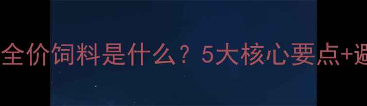 图片 🌾新手必看！全价饲料是什么？5大核心要点+避坑指南🐔🐟1