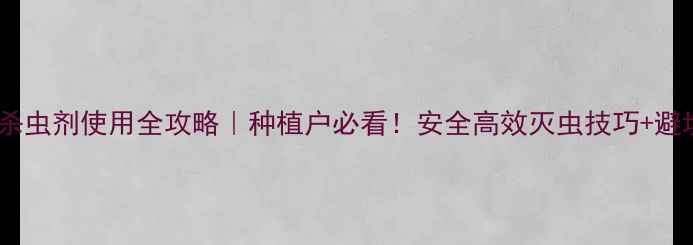 图片 🌾施定益杀虫剂使用全攻略｜种植户必看！安全高效灭虫技巧+避坑指南🔥1