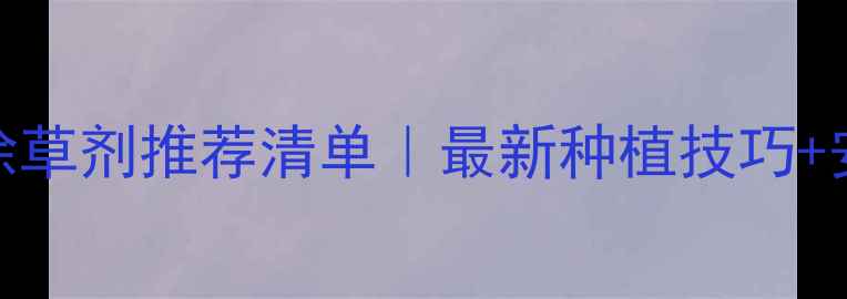 图片 🌾无公害玉米除草剂推荐清单｜最新种植技巧+安全使用指南🌾