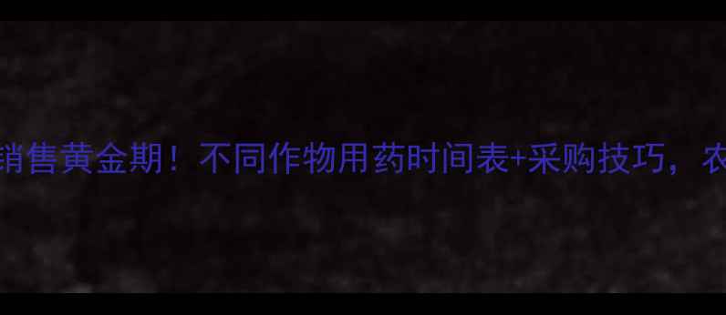 图片 🌾春耕农药销售黄金期！不同作物用药时间表+采购技巧，农民必看！🌾