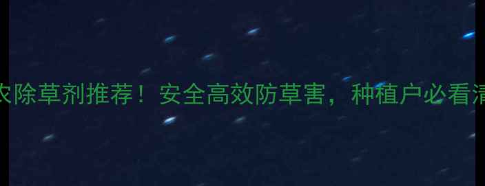 图片 🌾最全农除草剂推荐！安全高效防草害，种植户必看清单🌱💪