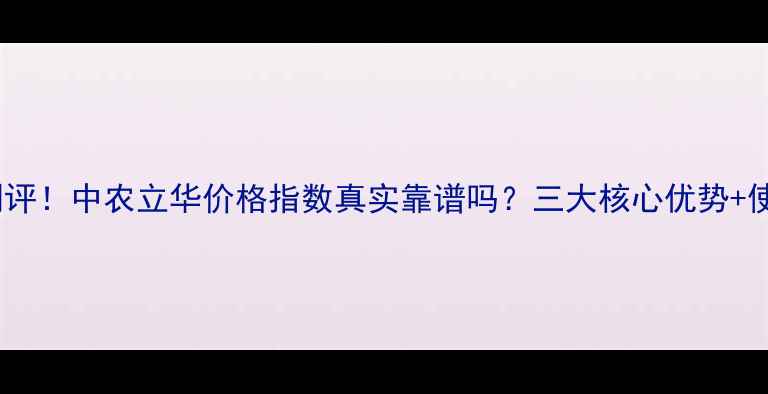 图片 🌾最新测评！中农立华价格指数真实靠谱吗？三大核心优势+使用指南1
