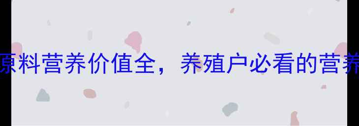 图片 🌾最新版！饲料原料营养价值全，养殖户必看的营养配比表来了！🌾
