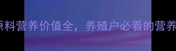 图片 🌾最新版！饲料原料营养价值全，养殖户必看的营养配比表来了！🌾1