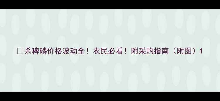 图片 🌾杀稗磷价格波动全！农民必看！附采购指南（附图）1