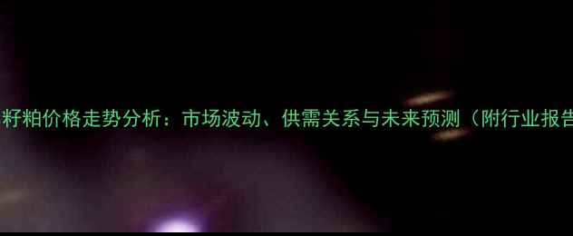 图片 🌾棉籽粕价格走势分析：市场波动、供需关系与未来预测（附行业报告）1