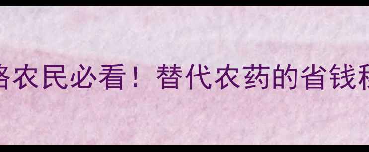 图片 🌾棉隆价格+使用全攻略农民必看！替代农药的省钱秘籍+种植技巧大公开💰