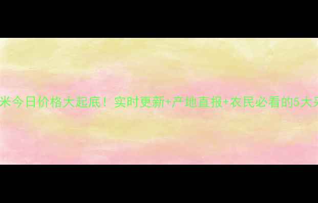 图片 🌾榆树玉米今日价格大起底！实时更新+产地直报+农民必看的5大采购攻略1