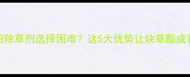 图片 🌾水稻田除草剂选择困难？这5大优势让炔草酯成首选！🌾