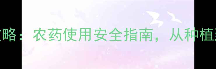 图片 🌾水稻种植全攻略：农药使用安全指南，从种植到餐桌零风险🌾