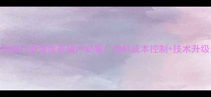 图片 🌾江门新会饲料行业深度养殖户必看！饲料成本控制+技术升级全攻略🐟💰