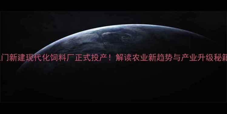 图片 🌾江门新建现代化饲料厂正式投产！解读农业新趋势与产业升级秘籍🌾1