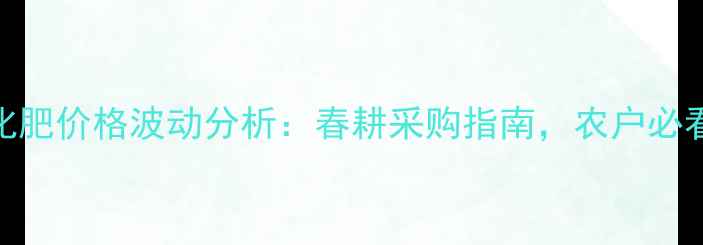 图片 🌾河南中农化肥价格波动分析：春耕采购指南，农户必看省钱攻略🌾
