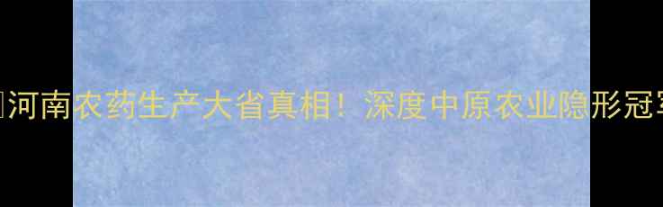 图片 🌾河南农药生产大省真相！深度中原农业隐形冠军