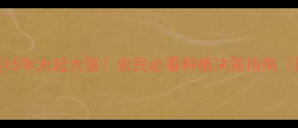 图片 🌾河南玉米价格15年大起大落！农民必看种植决策指南（附趋势预测）🌾