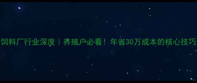 图片 🌾清远饲料厂行业深度｜养殖户必看！年省30万成本的核心技巧大公开