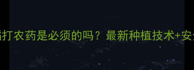 图片 🌾湖南水稻打农药是必须的吗？最新种植技术+安全指南全💦