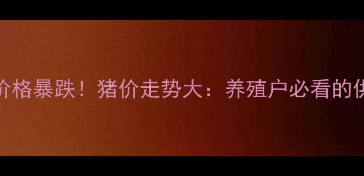 图片 🌾玉米价格暴跌！猪价走势大：养殖户必看的供需博弈