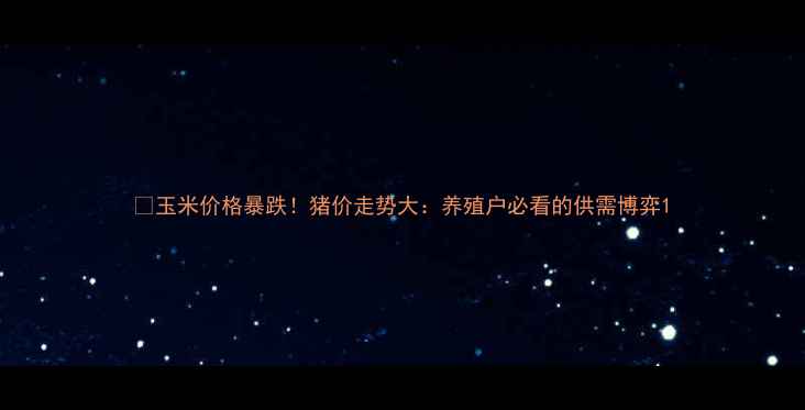 图片 🌾玉米价格暴跌！猪价走势大：养殖户必看的供需博弈1