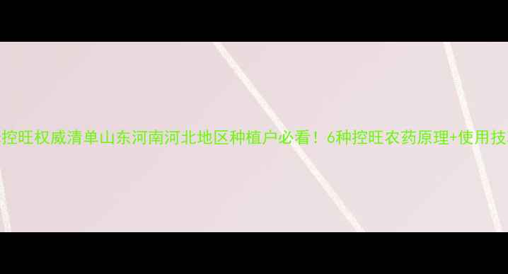 图片 🌾玉米控旺权威清单山东河南河北地区种植户必看！6种控旺农药原理+使用技巧全🌽