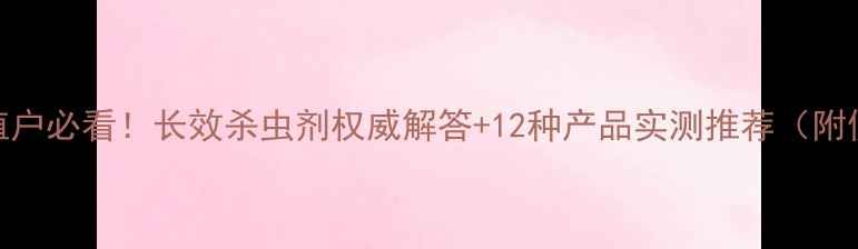 图片 🌾玉米种植户必看！长效杀虫剂权威解答+12种产品实测推荐（附使用技巧）