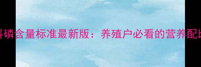 图片 🌾玉米纤维饲料磷含量标准最新版：养殖户必看的营养配比与合规指南🌾