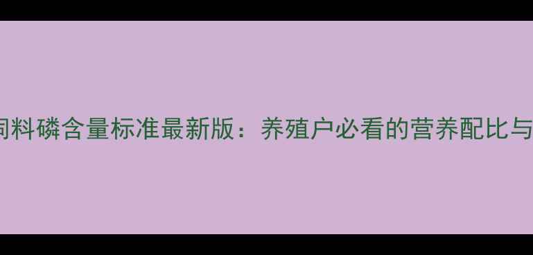 图片 🌾玉米纤维饲料磷含量标准最新版：养殖户必看的营养配比与合规指南🌾1
