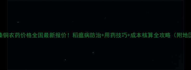 图片 🌾稻田噻嗪铜农药价格全国最新报价！稻瘟病防治+用药技巧+成本核算全攻略（附地区价目表）