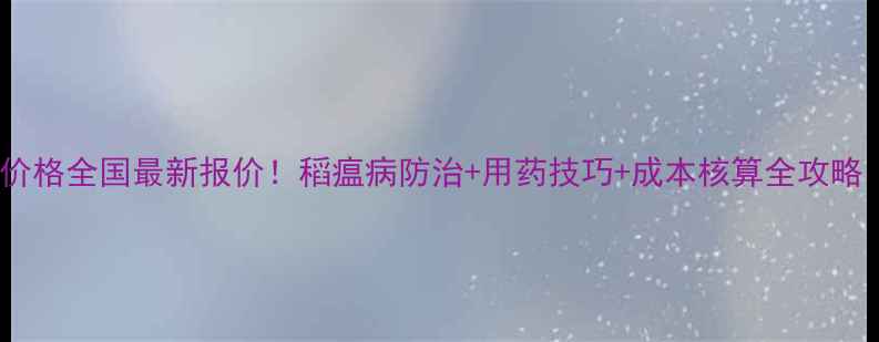 图片 🌾稻田噻嗪铜农药价格全国最新报价！稻瘟病防治+用药技巧+成本核算全攻略（附地区价目表）1