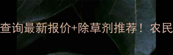 图片 🌾精喹禾灵价格查询最新报价+除草剂推荐！农民必看采购指南🔥