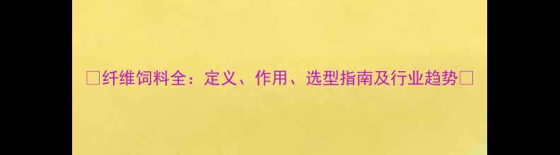 图片 🌾纤维饲料全：定义、作用、选型指南及行业趋势🌾