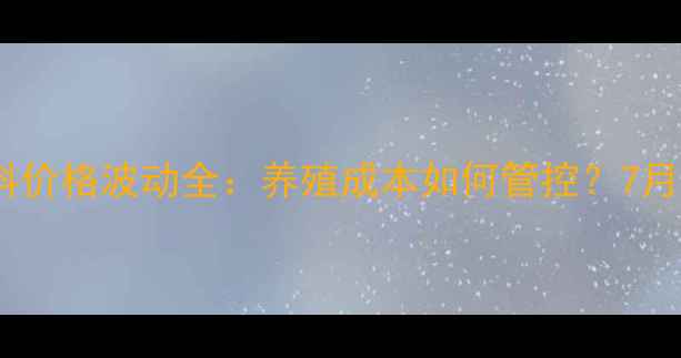 图片 🌾绵阳饲料价格波动全：养殖成本如何管控？7月最新趋势1