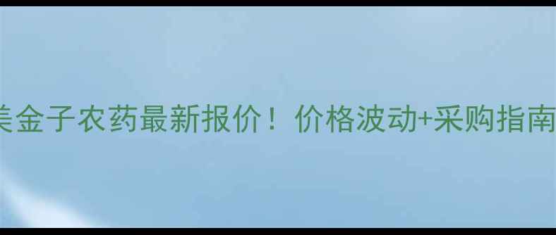 图片 🌾美金子农药最新报价！价格波动+采购指南全1