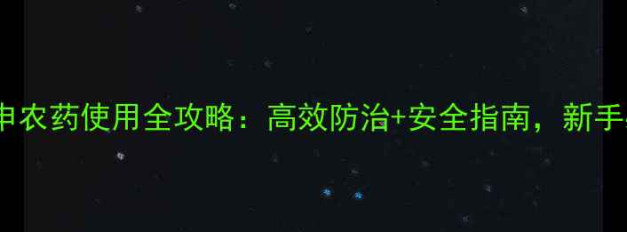 图片 🌾腐美申农药使用全攻略：高效防治+安全指南，新手必看！1