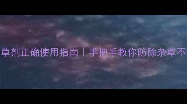 图片 🌾苗后除草剂正确使用指南｜手把手教你防除杂草不伤苗！🌱