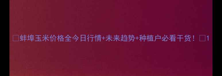 图片 🌾蚌埠玉米价格全今日行情+未来趋势+种植户必看干货！📊1