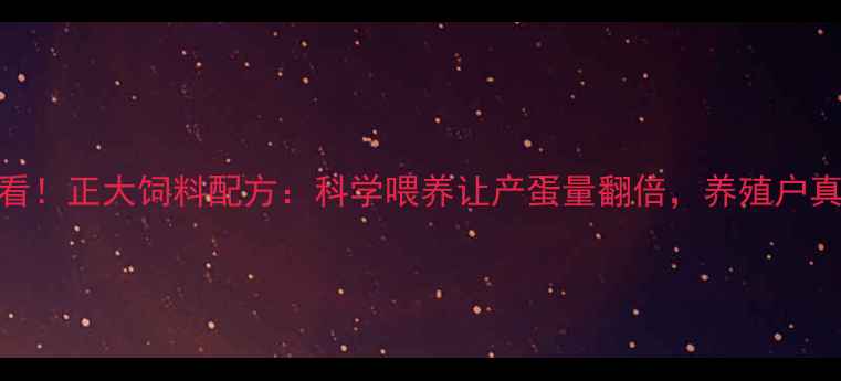 图片 🌾蛋鸡养殖必看！正大饲料配方：科学喂养让产蛋量翻倍，养殖户真实反馈来了！