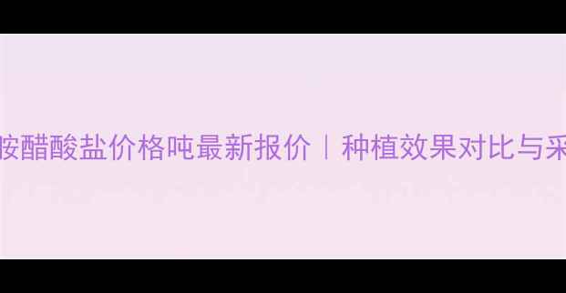 图片 🌾辛菌胺醋酸盐价格吨最新报价｜种植效果对比与采购指南