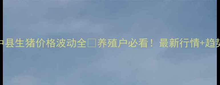 图片 🌾辽中县生猪价格波动全🐷养殖户必看！最新行情+趋势预测