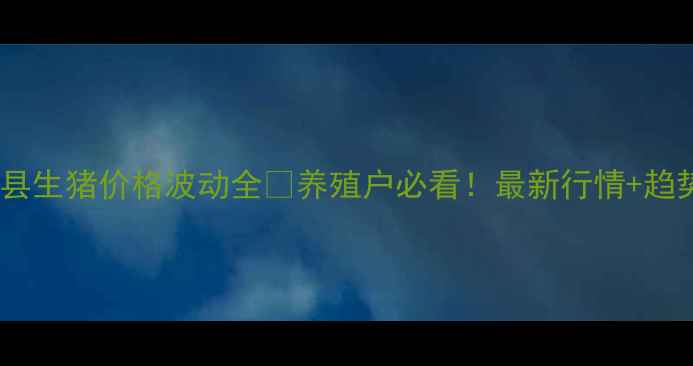 图片 🌾辽中县生猪价格波动全🐷养殖户必看！最新行情+趋势预测1