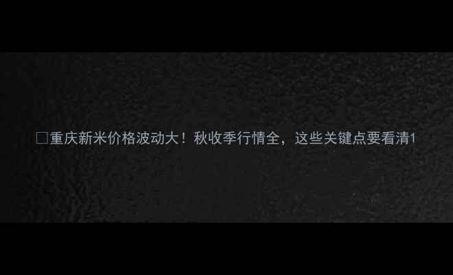 图片 🌾重庆新米价格波动大！秋收季行情全，这些关键点要看清1
