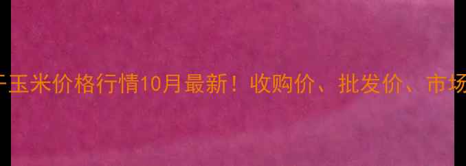 图片 🌾长春干玉米价格行情10月最新！收购价、批发价、市场趋势全1