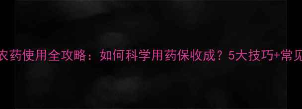 图片 🌾阿克苏棉花农药使用全攻略：如何科学用药保收成？5大技巧+常见误区避坑指南