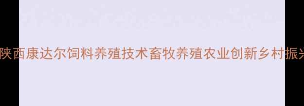 图片 🌾陕西康达尔饲料养殖技术畜牧养殖农业创新乡村振兴1