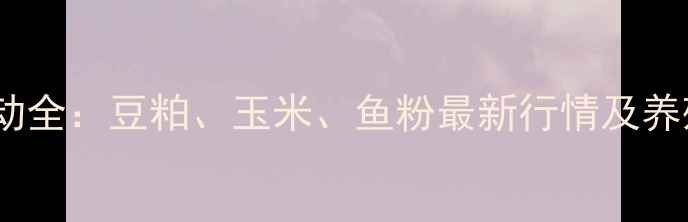 图片 🌾饲料原料价格波动全：豆粕、玉米、鱼粉最新行情及养殖成本应对策略📊1